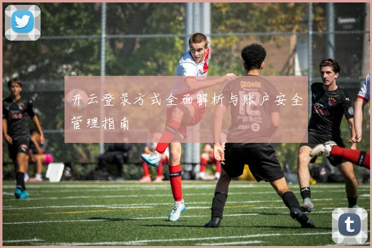 开云登录方式全面解析与账户安全管理指南